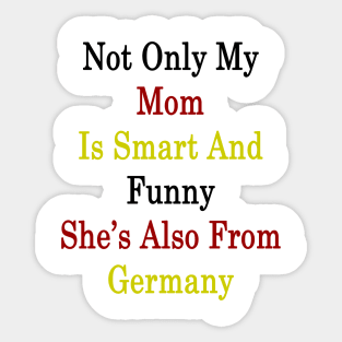 Not Only My Mom Is Smart And Funny She's Also From Germany Sticker